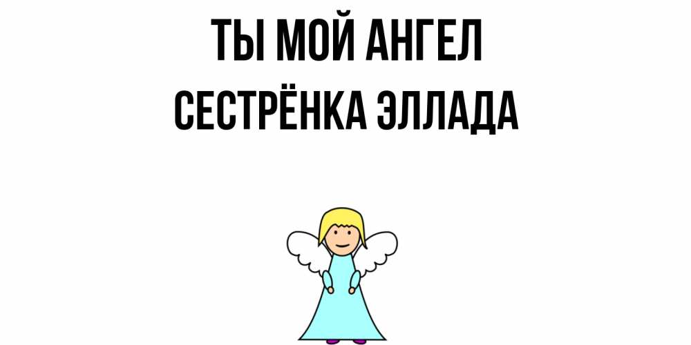 Открытка на каждый день с именем, Сестрёнка-Эллада Ты мой ангел ангел Прикольная открытка с пожеланием онлайн скачать бесплатно 