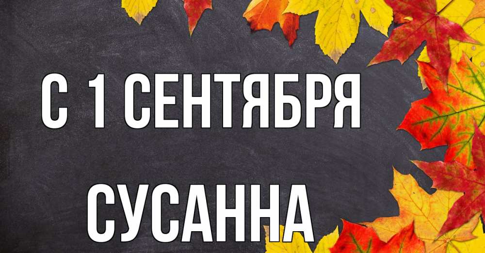 Открытка на каждый день с именем, Сусанна С 1 сентября с днем знаний Прикольная открытка с пожеланием онлайн скачать бесплатно 