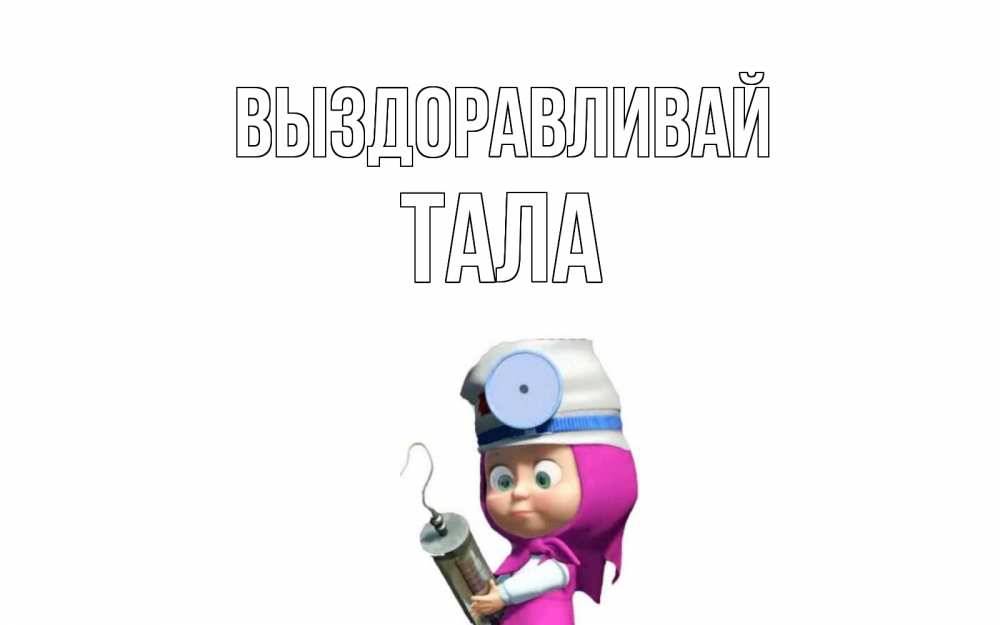 Открытка на каждый день с именем, Тала Выздоравливай маша доктор варч Прикольная открытка с пожеланием онлайн скачать бесплатно 