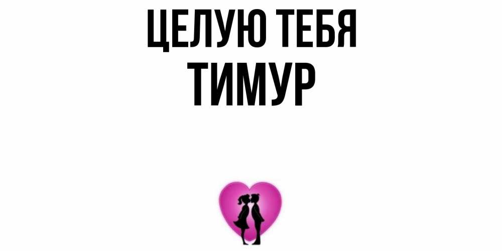 Открытка на каждый день с именем, Тимур Целую тебя поцелуй Прикольная открытка с пожеланием онлайн скачать бесплатно 