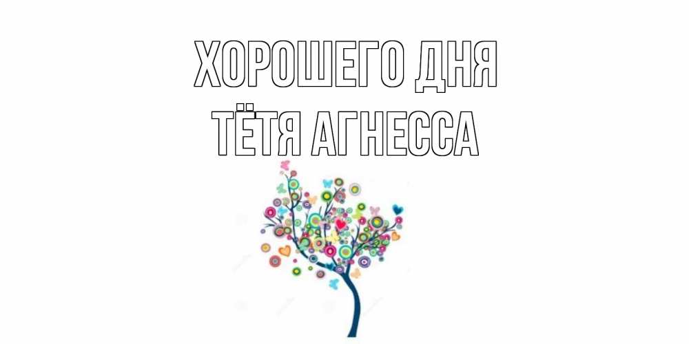 Открытка на каждый день с именем, Тётя-Агнесса Хорошего дня открытка на каждый день Прикольная открытка с пожеланием онлайн скачать бесплатно 