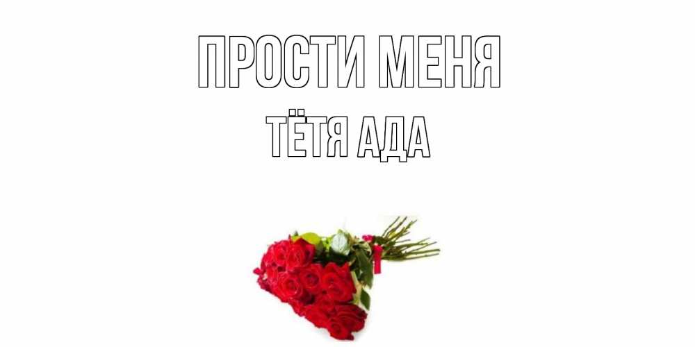 Открытка на каждый день с именем, Тётя-Ада Прости меня розы Прикольная открытка с пожеланием онлайн скачать бесплатно 