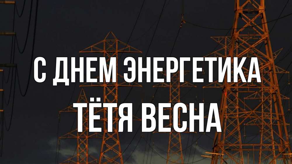 Открытка на каждый день с именем, Тётя-Весна С днем энергетика ночь, лэп Прикольная открытка с пожеланием онлайн скачать бесплатно 