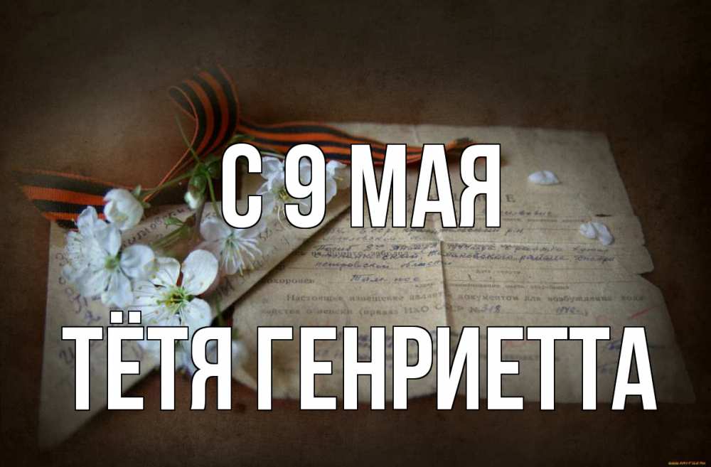 Открытка на каждый день с именем, Тётя-Генриетта С 9 мая 9 мая Прикольная открытка с пожеланием онлайн скачать бесплатно 