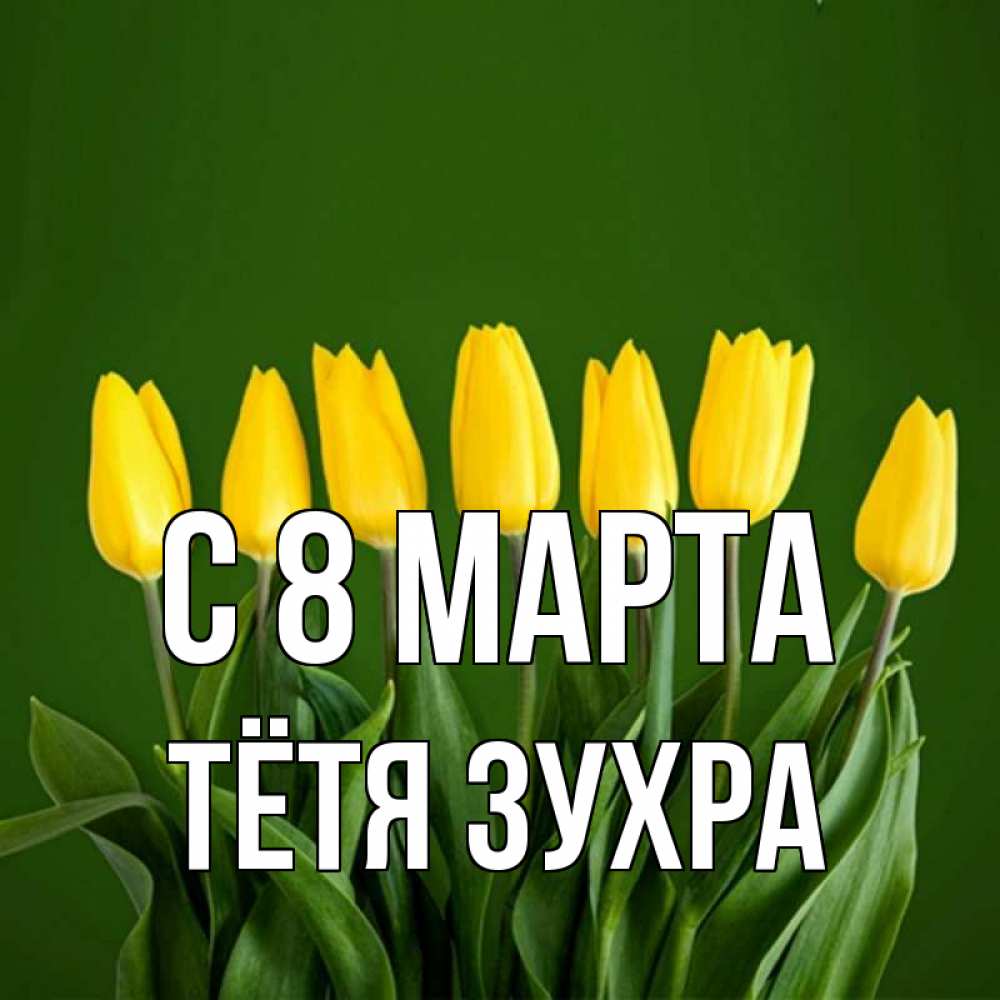 Открытка на каждый день с именем, Тётя-Зухра С 8 МАРТА желтого цвета 3 Прикольная открытка с пожеланием онлайн скачать бесплатно 