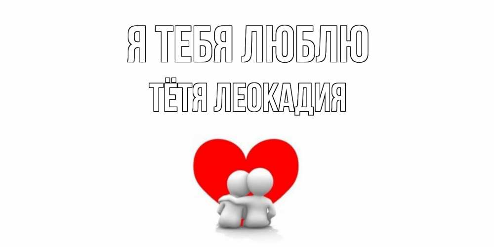 Открытка на каждый день с именем, Тётя-Леокадия Я тебя люблю обнимаю Прикольная открытка с пожеланием онлайн скачать бесплатно 