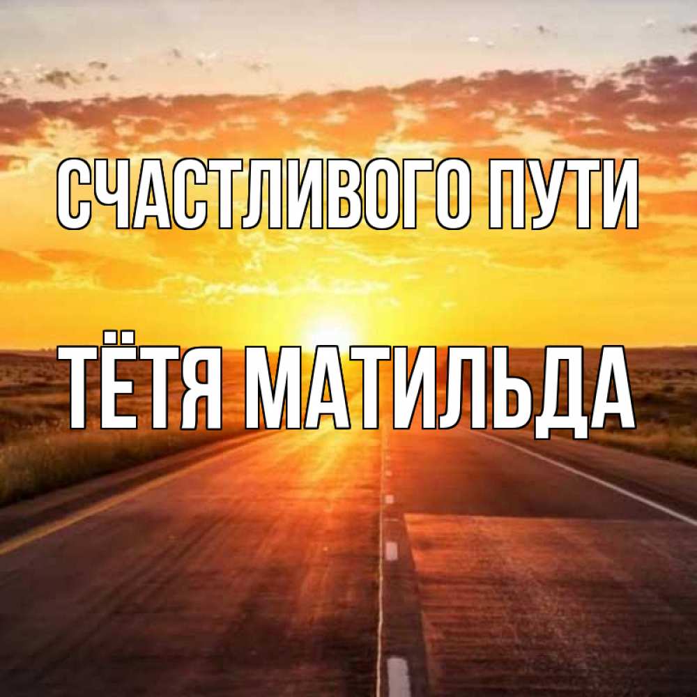 Открытка на каждый день с именем, Тётя-Матильда Счастливого пути солнечный свет, закат Прикольная открытка с пожеланием онлайн скачать бесплатно 
