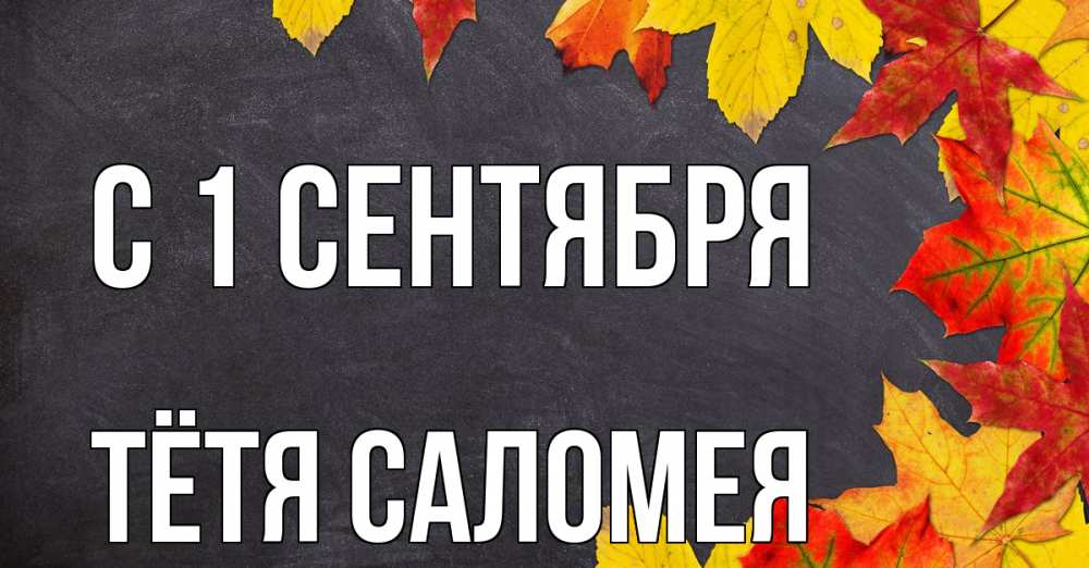 Открытка на каждый день с именем, Тётя-Саломея С 1 сентября с днем знаний Прикольная открытка с пожеланием онлайн скачать бесплатно 