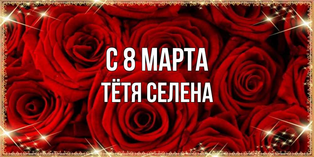 Открытка на каждый день с именем, Тётя-Селена С 8 МАРТА открытка для любимой Прикольная открытка с пожеланием онлайн скачать бесплатно 