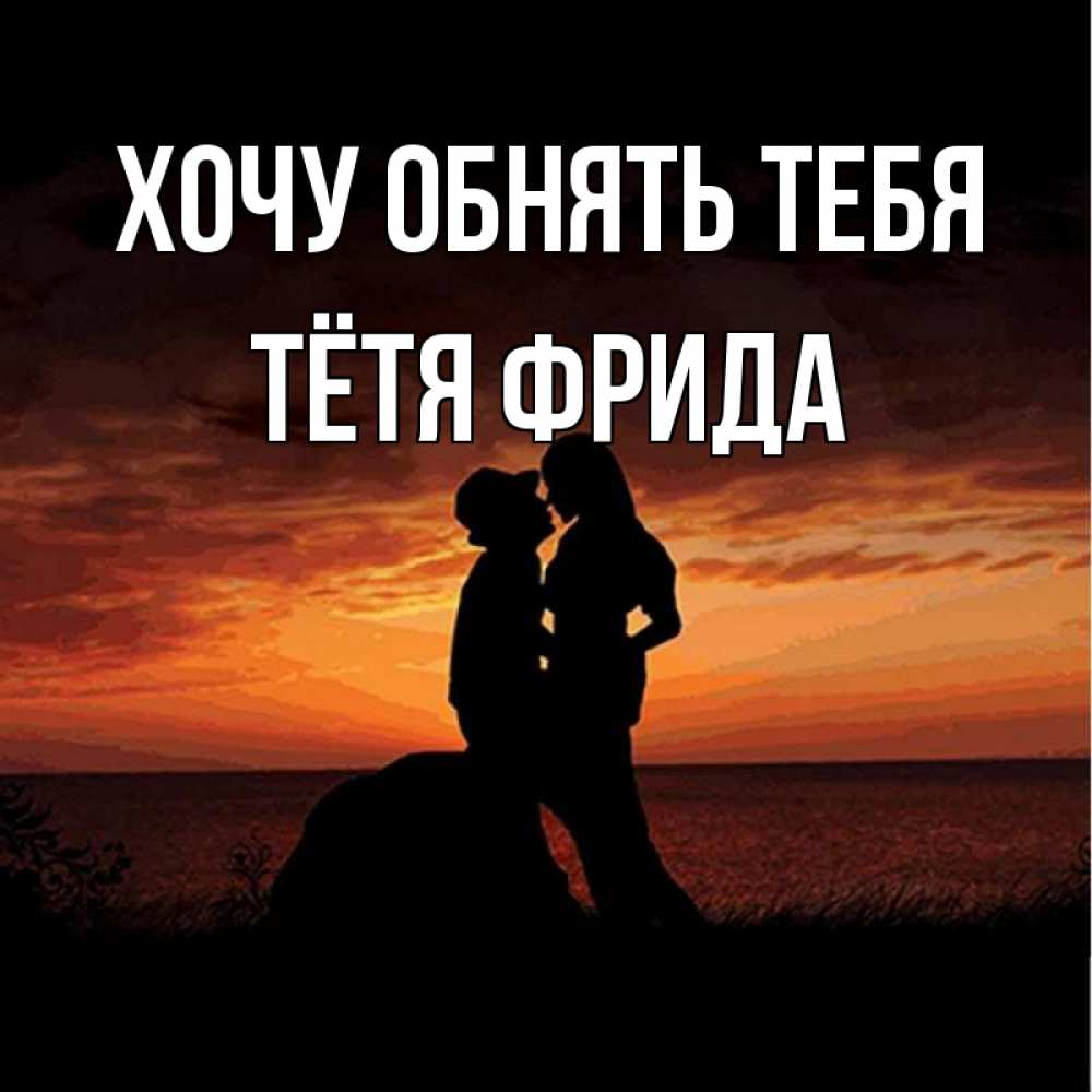 Открытка на каждый день с именем, Тётя-Фрида Хочу обнять тебя парень и девушка и оранжевое небо Прикольная открытка с пожеланием онлайн скачать бесплатно 