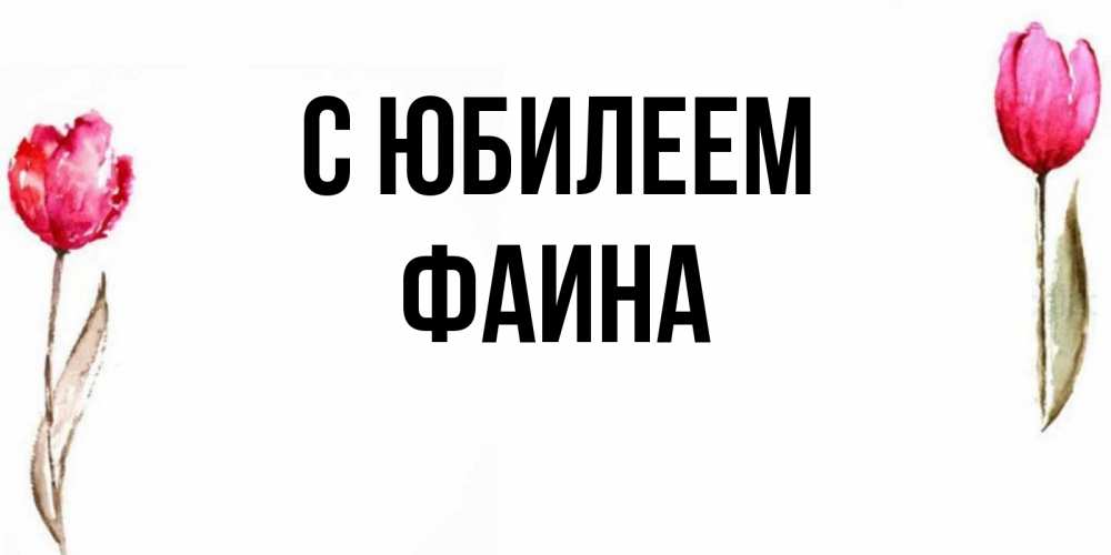 Открытка на каждый день с именем, Фаина С юбилеем открытки акварелью с цветами Прикольная открытка с пожеланием онлайн скачать бесплатно 