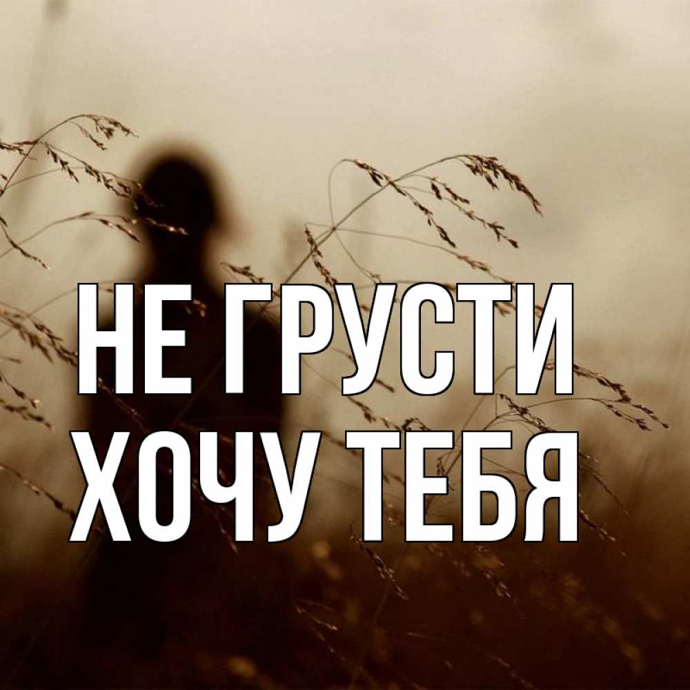 Картинка Не грусти, Хочу тебя