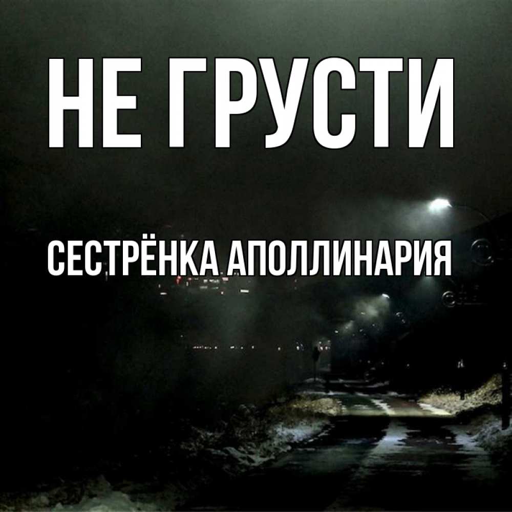 Открытка на каждый день с именем, Сестрёнка-Аполлинария Не грусти фонари Прикольная открытка с пожеланием онлайн скачать бесплатно 