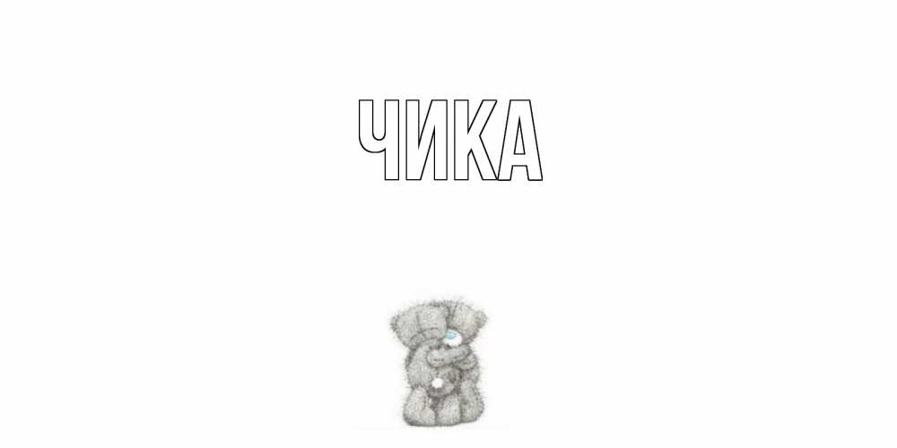 Открытка на каждый день с именем, Чика Главная мишки Прикольная открытка с пожеланием онлайн скачать бесплатно 