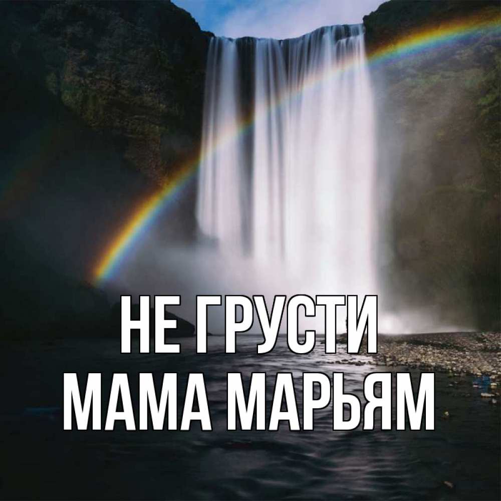 Открытка на каждый день с именем, Мама-Марьям Не грусти речка и  огромный водопад Прикольная открытка с пожеланием онлайн скачать бесплатно 