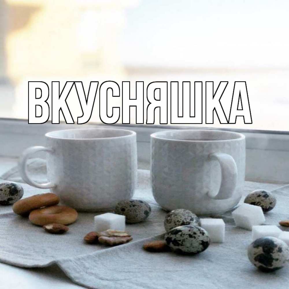 Открытка на каждый день с именем, Вкусняшка Главная две кружки Прикольная открытка с пожеланием онлайн скачать бесплатно 
