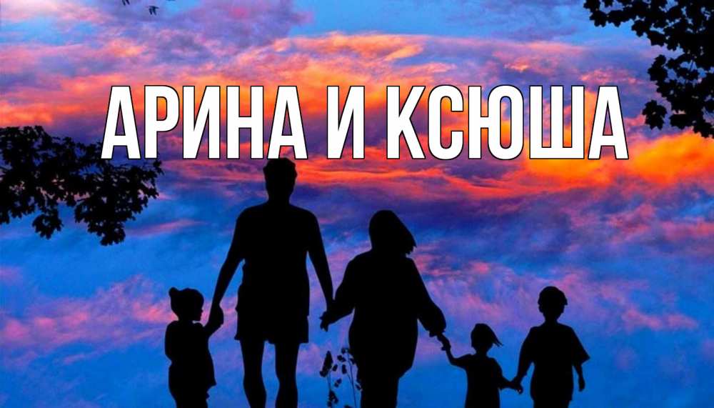 Открытка на каждый день с именем, Арина-и-Ксюша Главная семья Прикольная открытка с пожеланием онлайн скачать бесплатно 