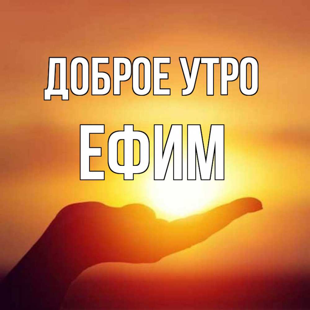 Открытка на каждый день с именем, Ефим Доброе утро ладошка и закат Прикольная открытка с пожеланием онлайн скачать бесплатно 