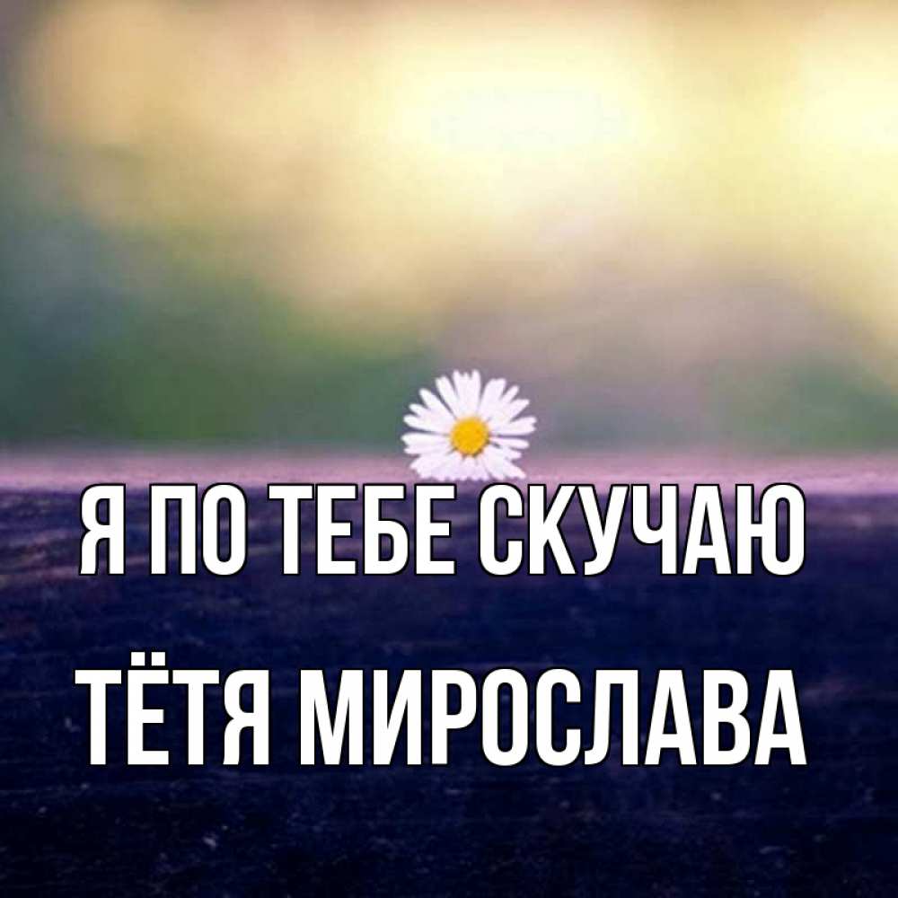 Открытка на каждый день с именем, Тётя-Мирослава Я по тебе скучаю приходи в гости Прикольная открытка с пожеланием онлайн скачать бесплатно 