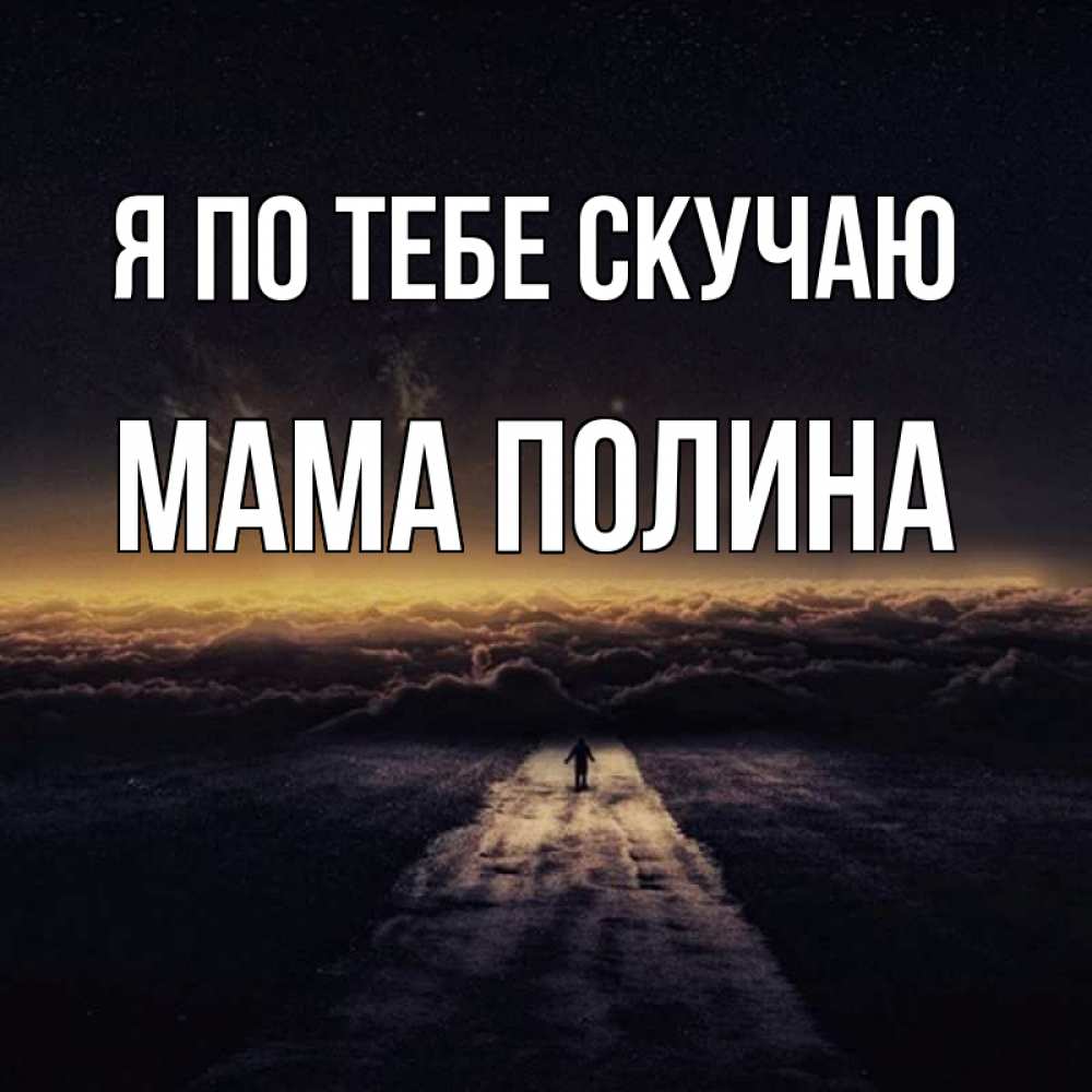 Открытка на каждый день с именем, Мама-Полина Я по тебе скучаю идем Прикольная открытка с пожеланием онлайн скачать бесплатно 