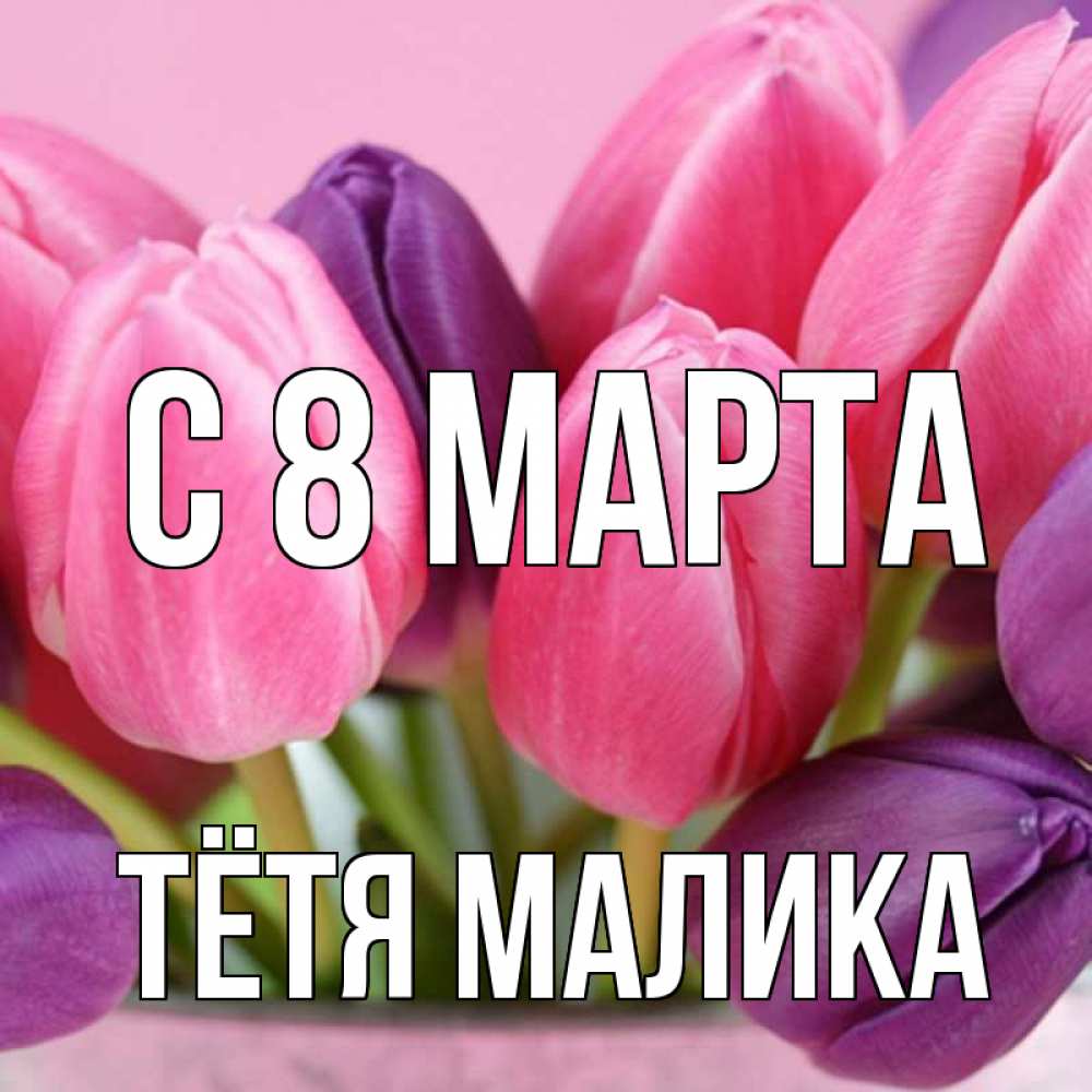 Открытка на каждый день с именем, Тётя-Малика С 8 МАРТА маме 1 Прикольная открытка с пожеланием онлайн скачать бесплатно 