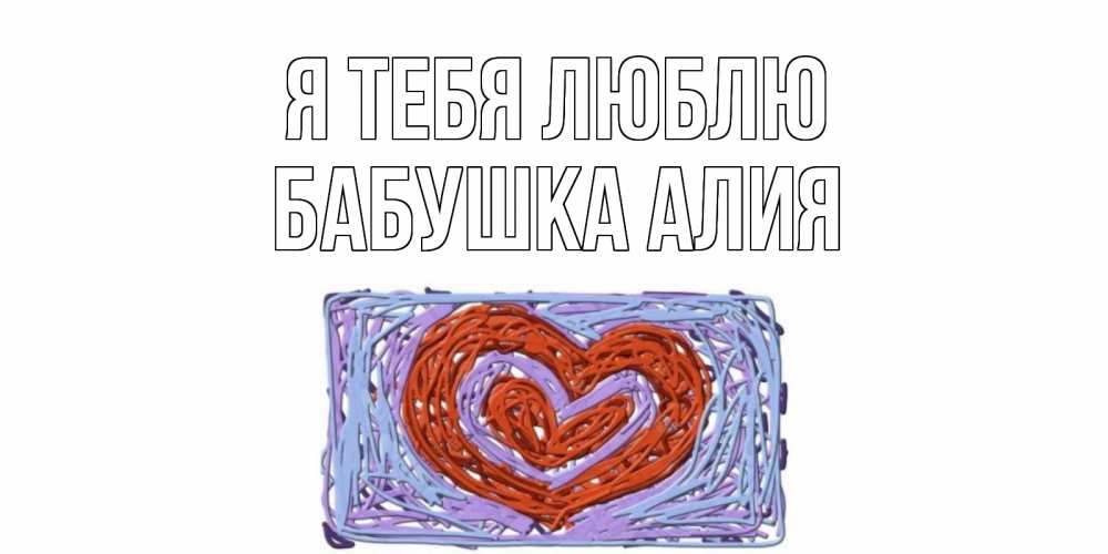 Открытка на каждый день с именем, Бабушка-Алия Я тебя люблю сердце Прикольная открытка с пожеланием онлайн скачать бесплатно 
