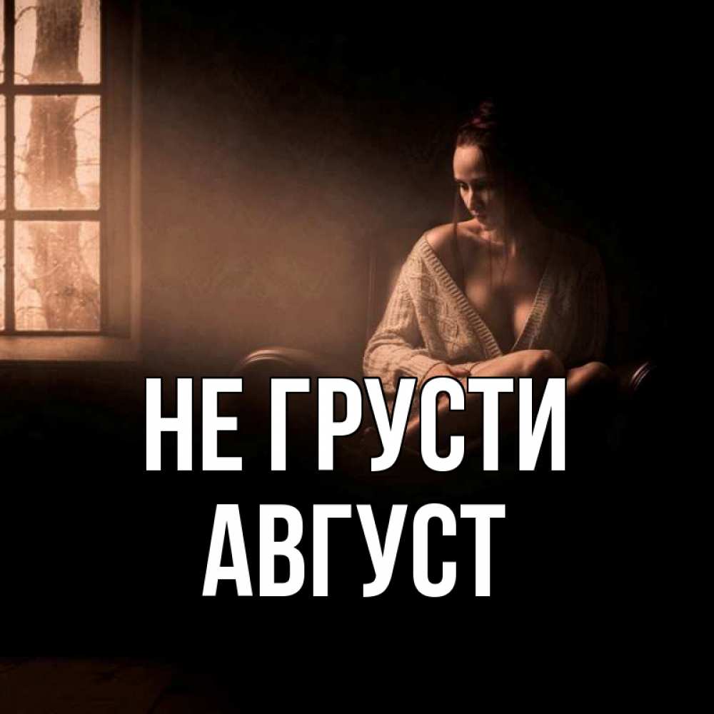 Открытка на каждый день с именем, Август Не грусти сидя у окна Прикольная открытка с пожеланием онлайн скачать бесплатно 