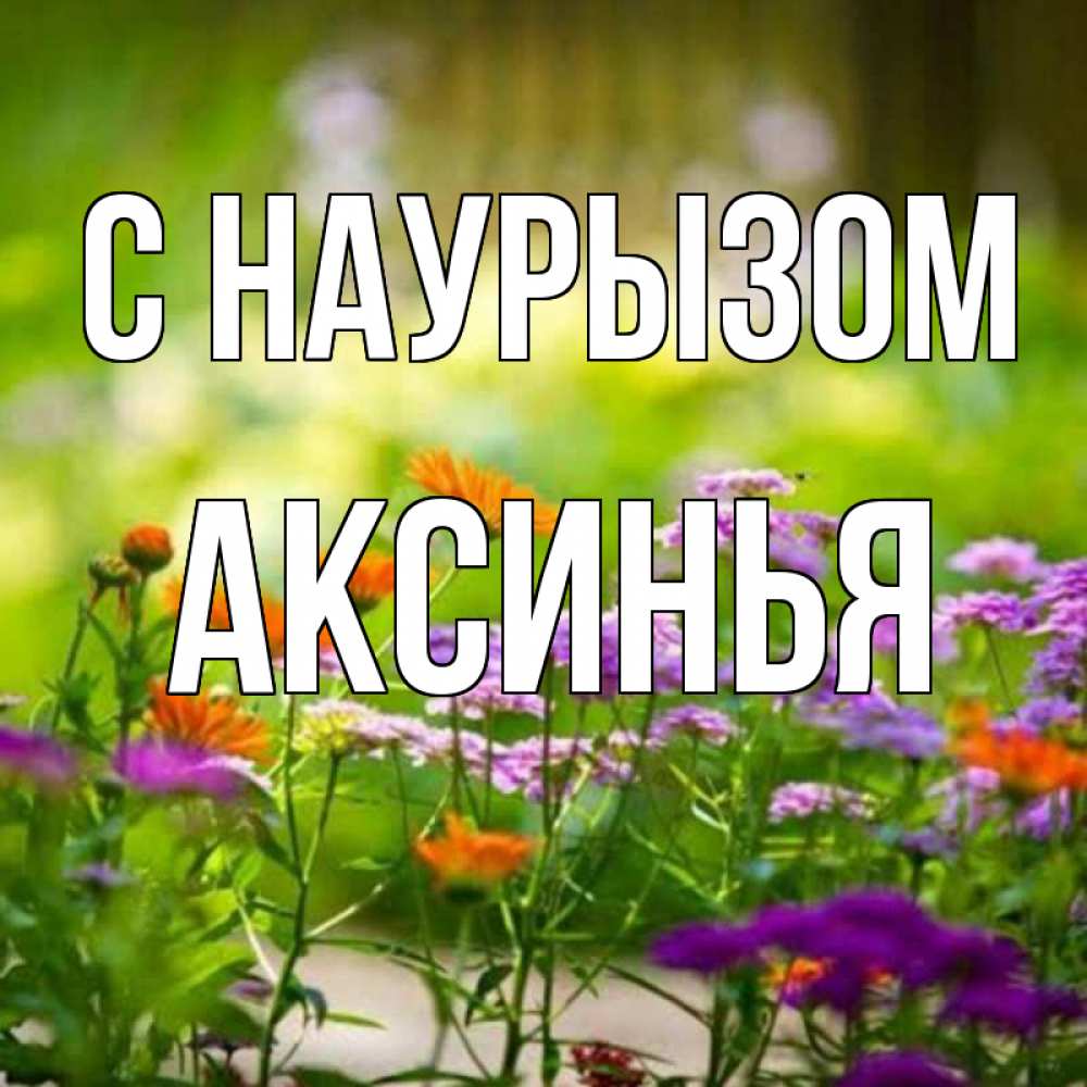 Открытка на каждый день с именем, Аксинья С наурызом цветы Прикольная открытка с пожеланием онлайн скачать бесплатно 