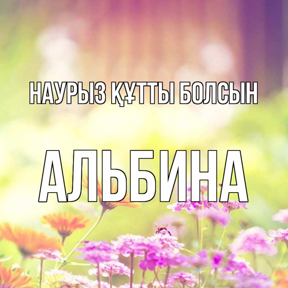Открытка на каждый день с именем, Альбина Наурыз құтты болсын цветы весна Прикольная открытка с пожеланием онлайн скачать бесплатно 