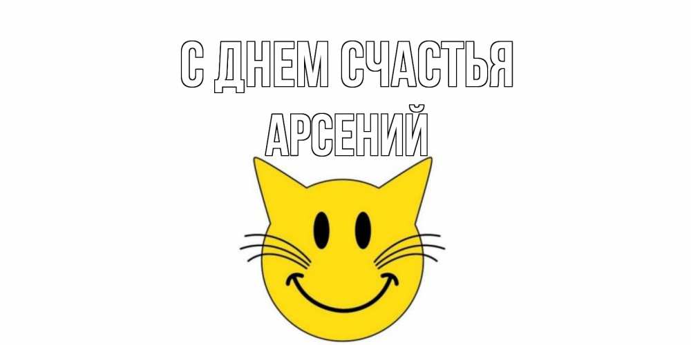 Открытка на каждый день с именем, Арсений С днем счастья кот, улыбка Прикольная открытка с пожеланием онлайн скачать бесплатно 