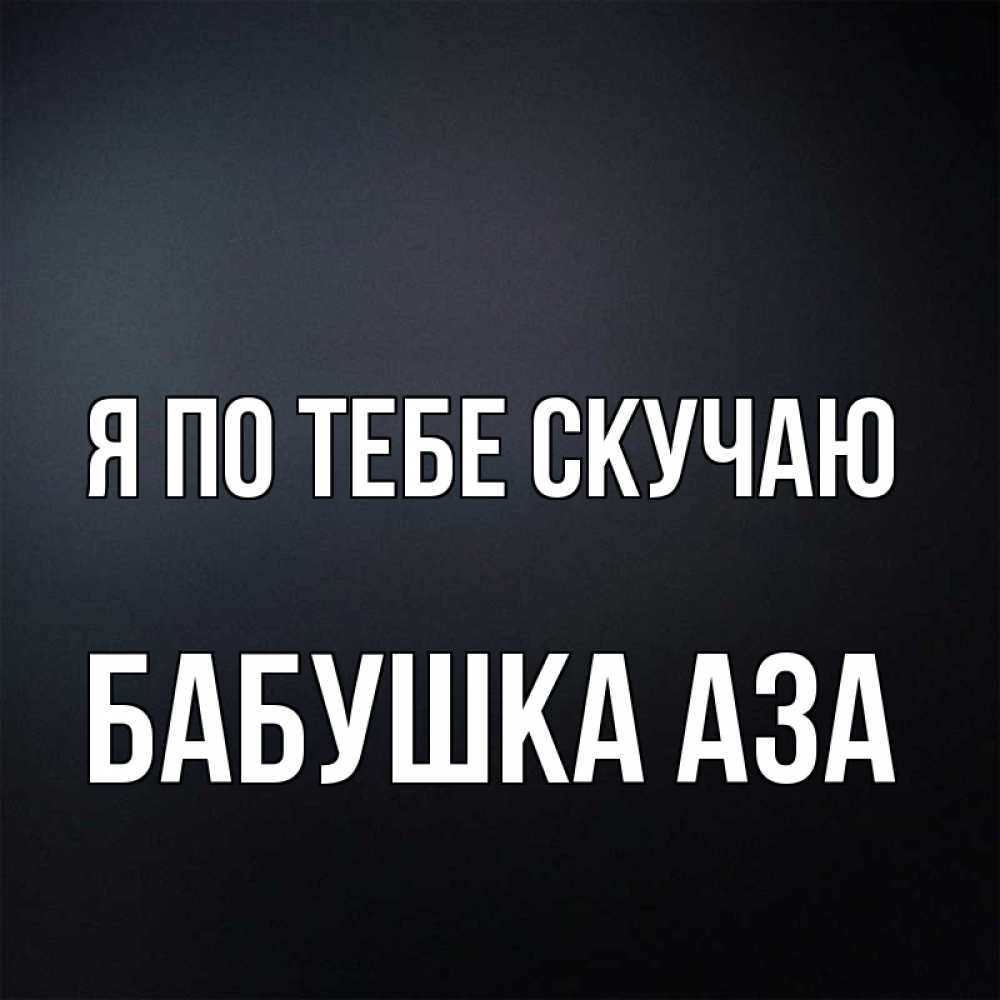 Открытка на каждый день с именем, Бабушка-Аза Я по тебе скучаю с подписью Прикольная открытка с пожеланием онлайн скачать бесплатно 