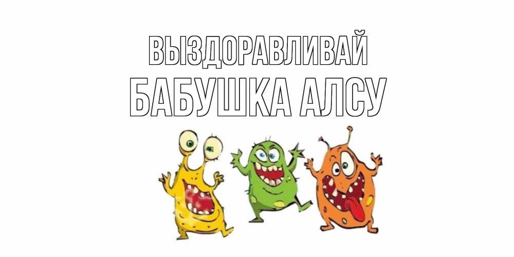 Открытка на каждый день с именем, Бабушка-Алсу Выздоравливай бациллы пляшут Прикольная открытка с пожеланием онлайн скачать бесплатно 