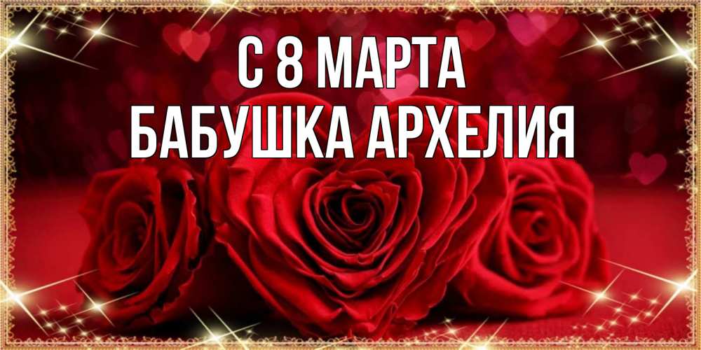 Открытка на каждый день с именем, Бабушка-Архелия С 8 МАРТА три красные розы Прикольная открытка с пожеланием онлайн скачать бесплатно 