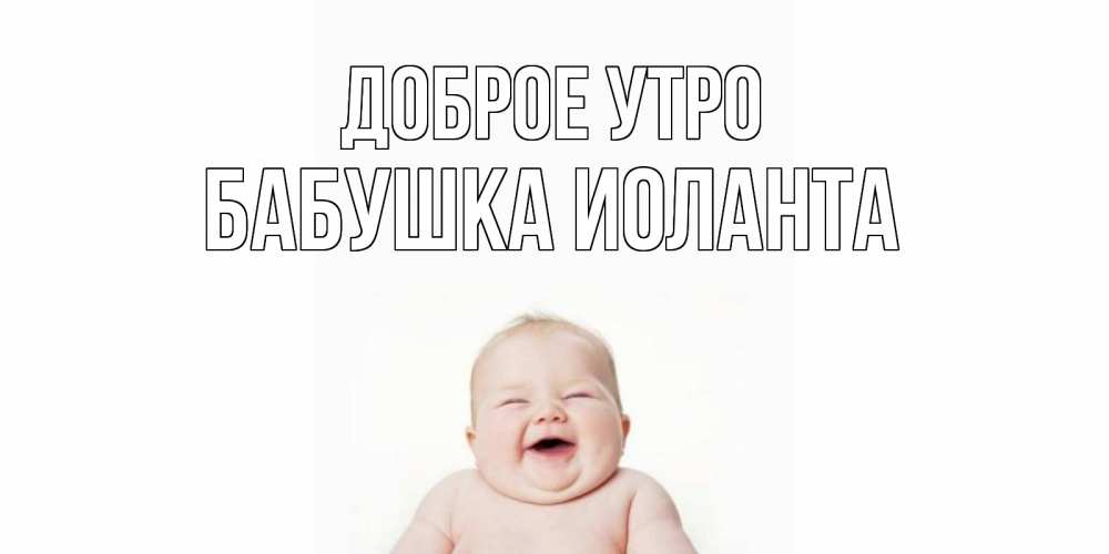 Открытка на каждый день с именем, Бабушка-Иоланта Доброе утро малыш с улыбкой Прикольная открытка с пожеланием онлайн скачать бесплатно 