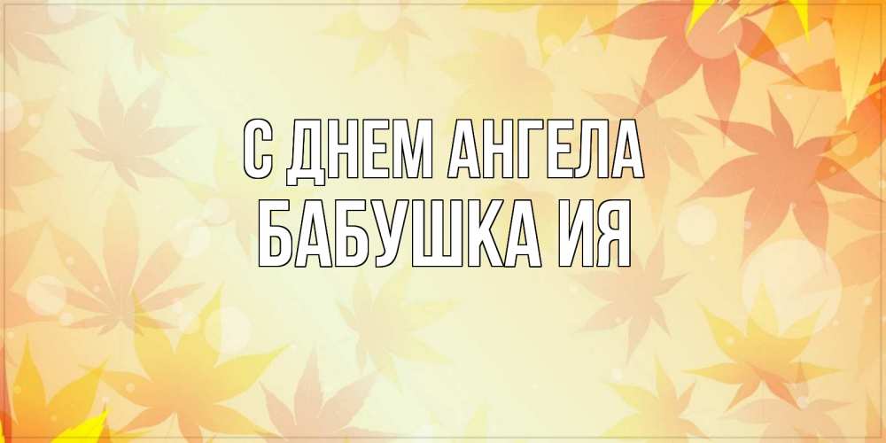 Открытка на каждый день с именем, Бабушка-Ия С днем ангела поздравления с днем ангела бесплатно Прикольная открытка с пожеланием онлайн скачать бесплатно 