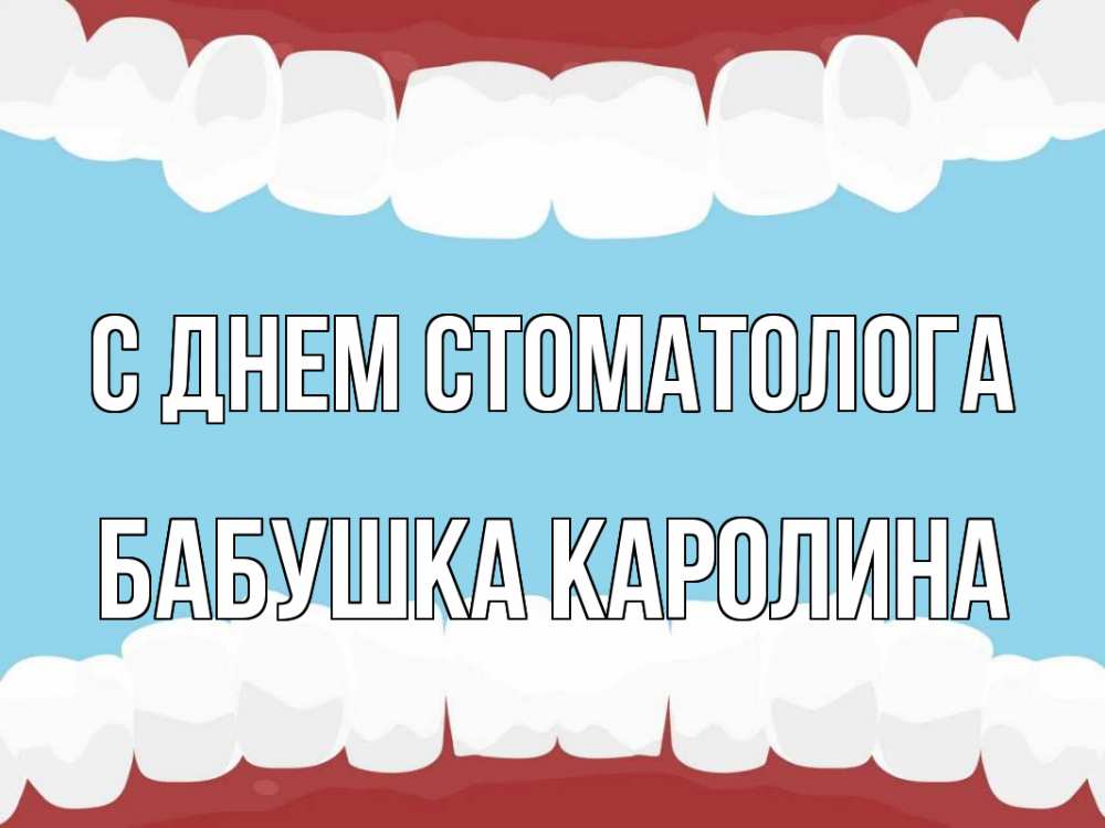 Открытка на каждый день с именем, Бабушка-Каролина С днем стоматолога с днем стоматолога Прикольная открытка с пожеланием онлайн скачать бесплатно 