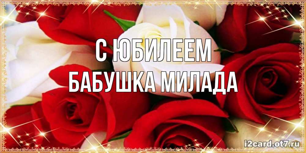 Открытка на каждый день с именем, Бабушка-Милада С юбилеем открытка на день рождения с белыми и красными розами Прикольная открытка с пожеланием онлайн скачать бесплатно 