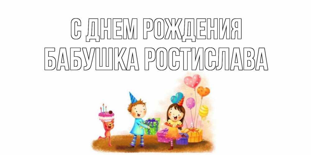 Открытка на каждый день с именем, Бабушка-Ростислава С днем рождения дети, подарки Прикольная открытка с пожеланием онлайн скачать бесплатно 
