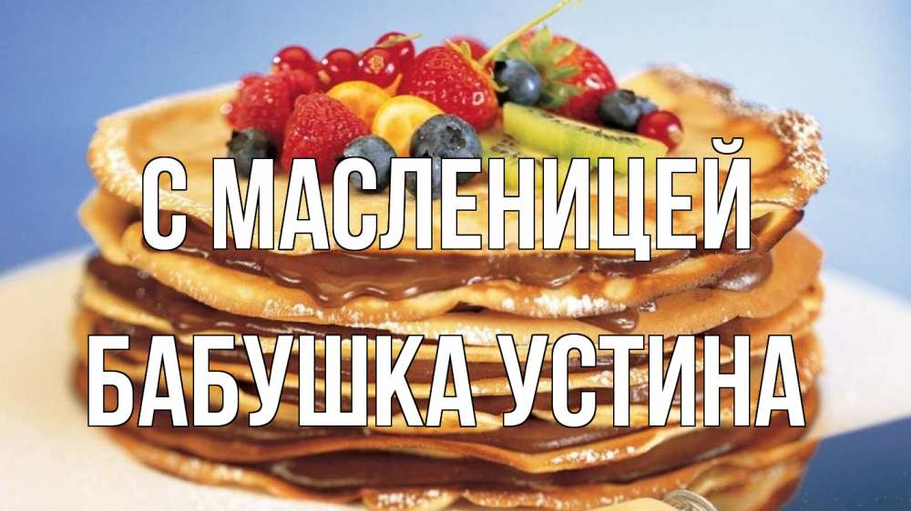 Открытка на каждый день с именем, Бабушка-Устина С масленицей торт, блины, ягоды Прикольная открытка с пожеланием онлайн скачать бесплатно 