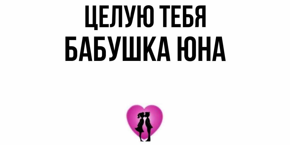 Открытка на каждый день с именем, Бабушка-Юна Целую тебя поцелуй Прикольная открытка с пожеланием онлайн скачать бесплатно 