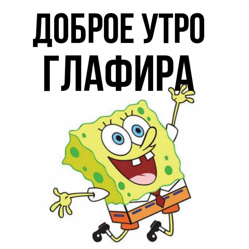 Открытка на каждый день с именем, Глафира Доброе утро улыбающийся спанч Боб Прикольная открытка с пожеланием онлайн скачать бесплатно 