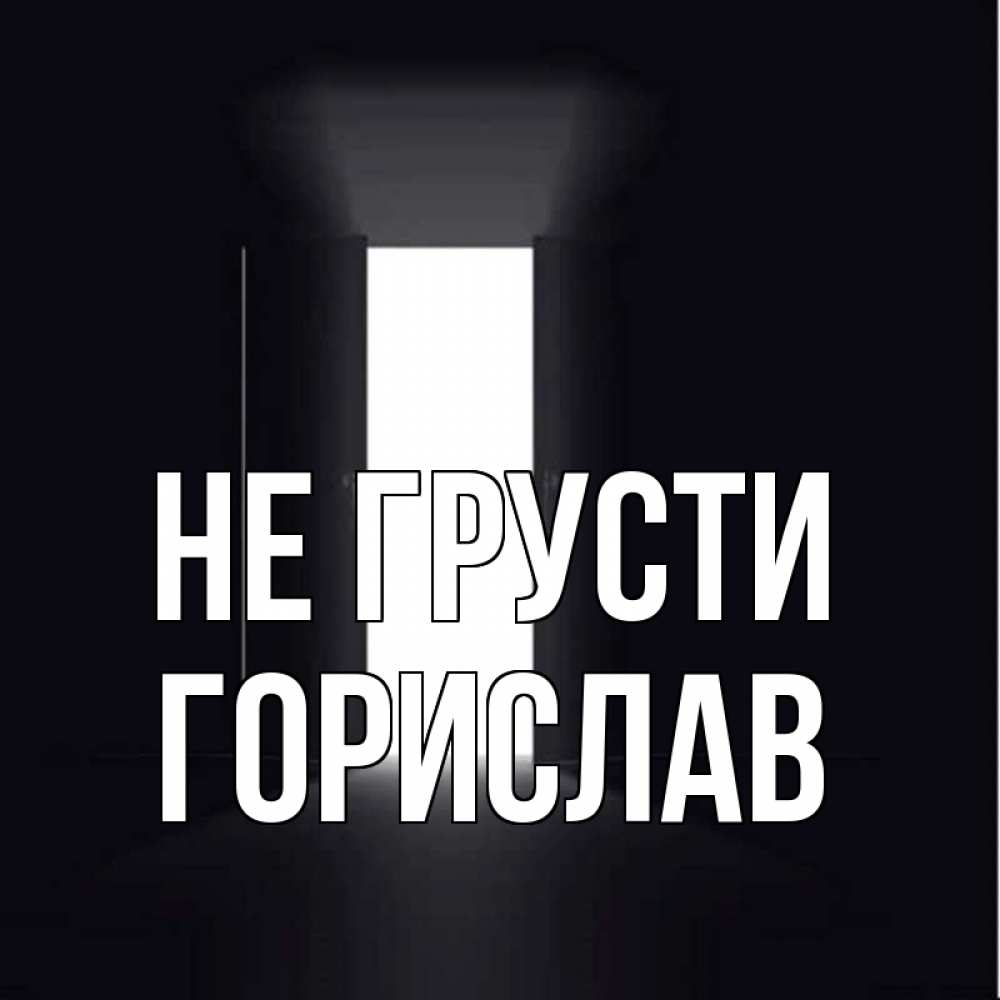 Открытка на каждый день с именем, Горислав Не грусти открытая дверь Прикольная открытка с пожеланием онлайн скачать бесплатно 