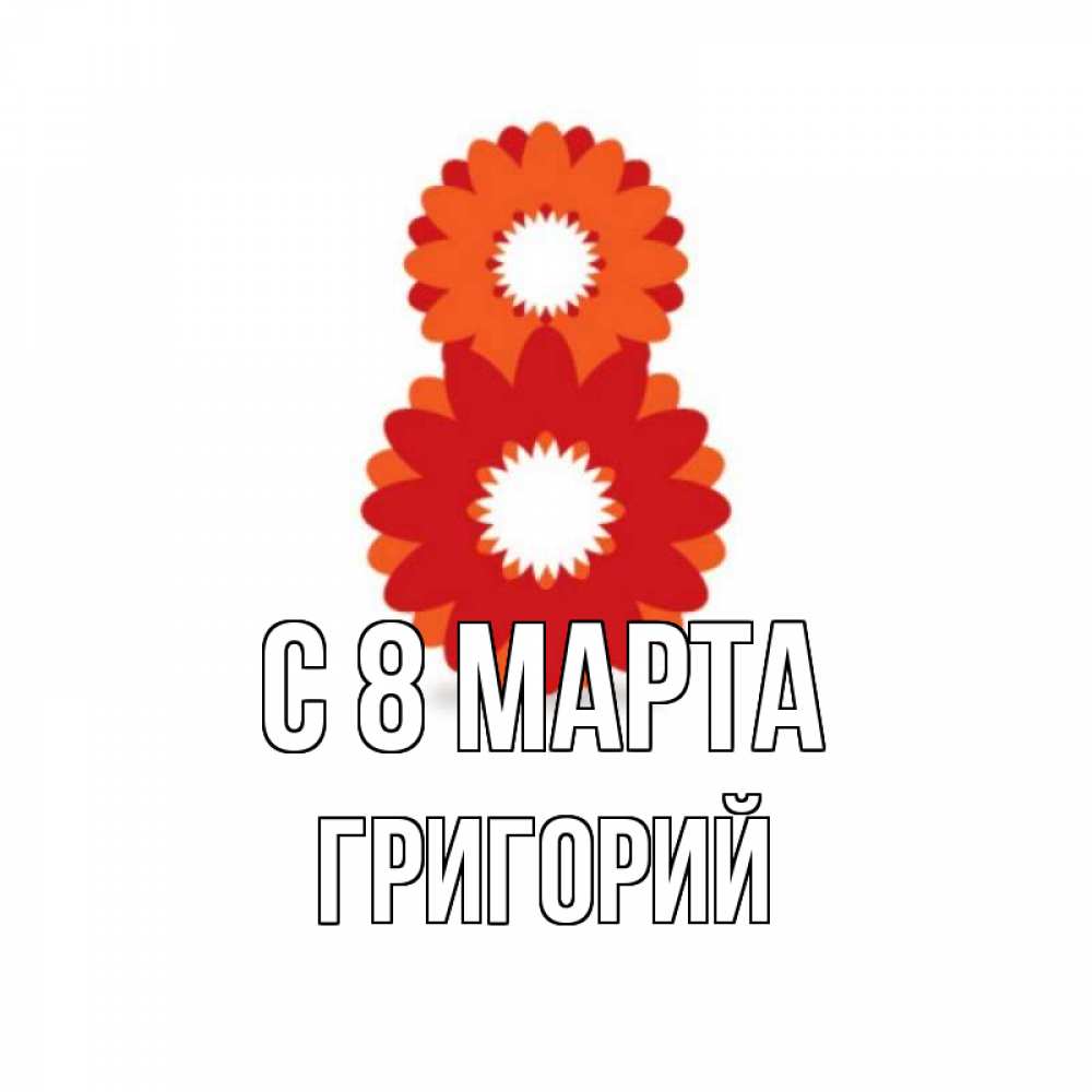 Открытка на каждый день с именем, Григорий С 8 МАРТА восьмерка из лепестков Прикольная открытка с пожеланием онлайн скачать бесплатно 