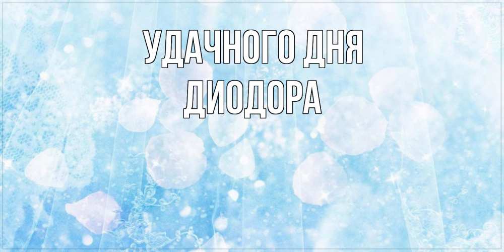 Открытка на каждый день с именем, Диодора Удачного дня зимняя тема Прикольная открытка с пожеланием онлайн скачать бесплатно 