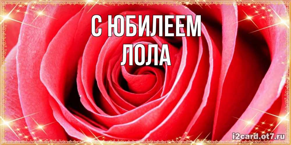 Открытка на каждый день с именем, Лола С юбилеем розовая роза очень крупный бутон Прикольная открытка с пожеланием онлайн скачать бесплатно 