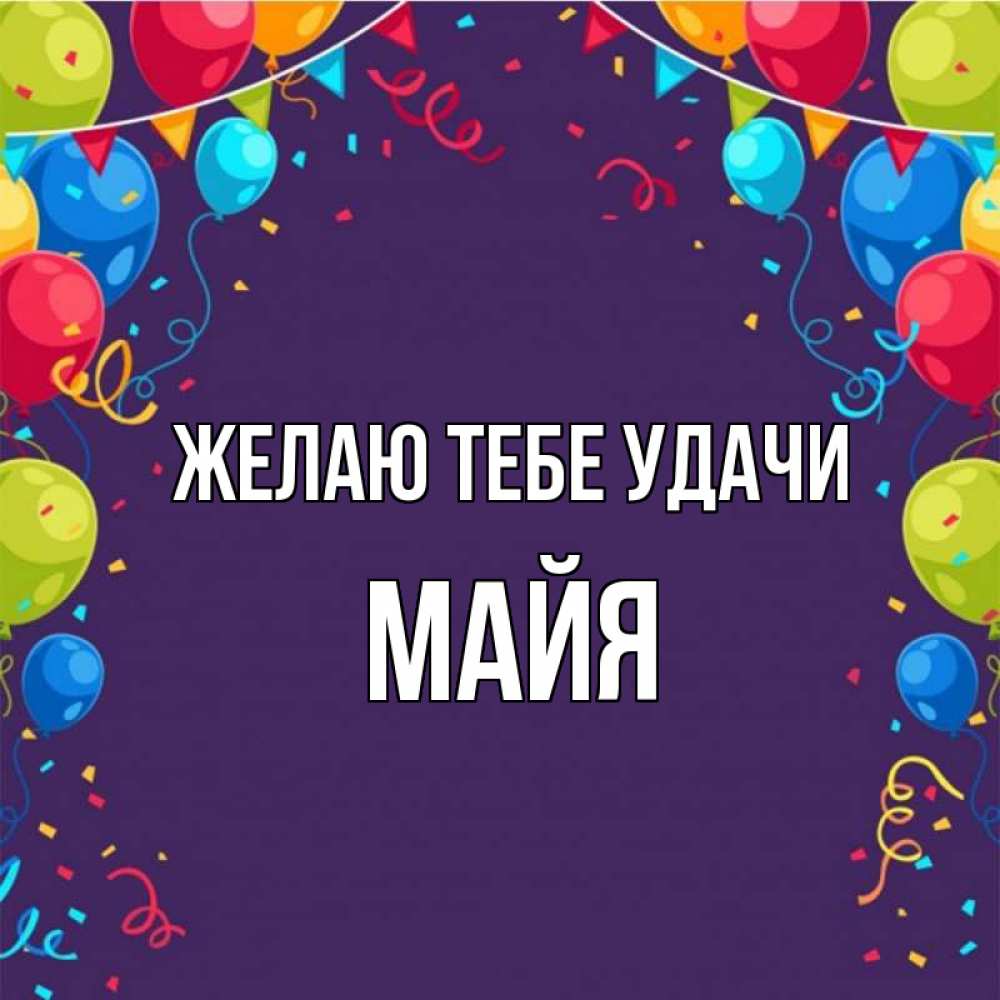 Открытка на каждый день с именем, Майя Желаю тебе удачи шары Прикольная открытка с пожеланием онлайн скачать бесплатно 