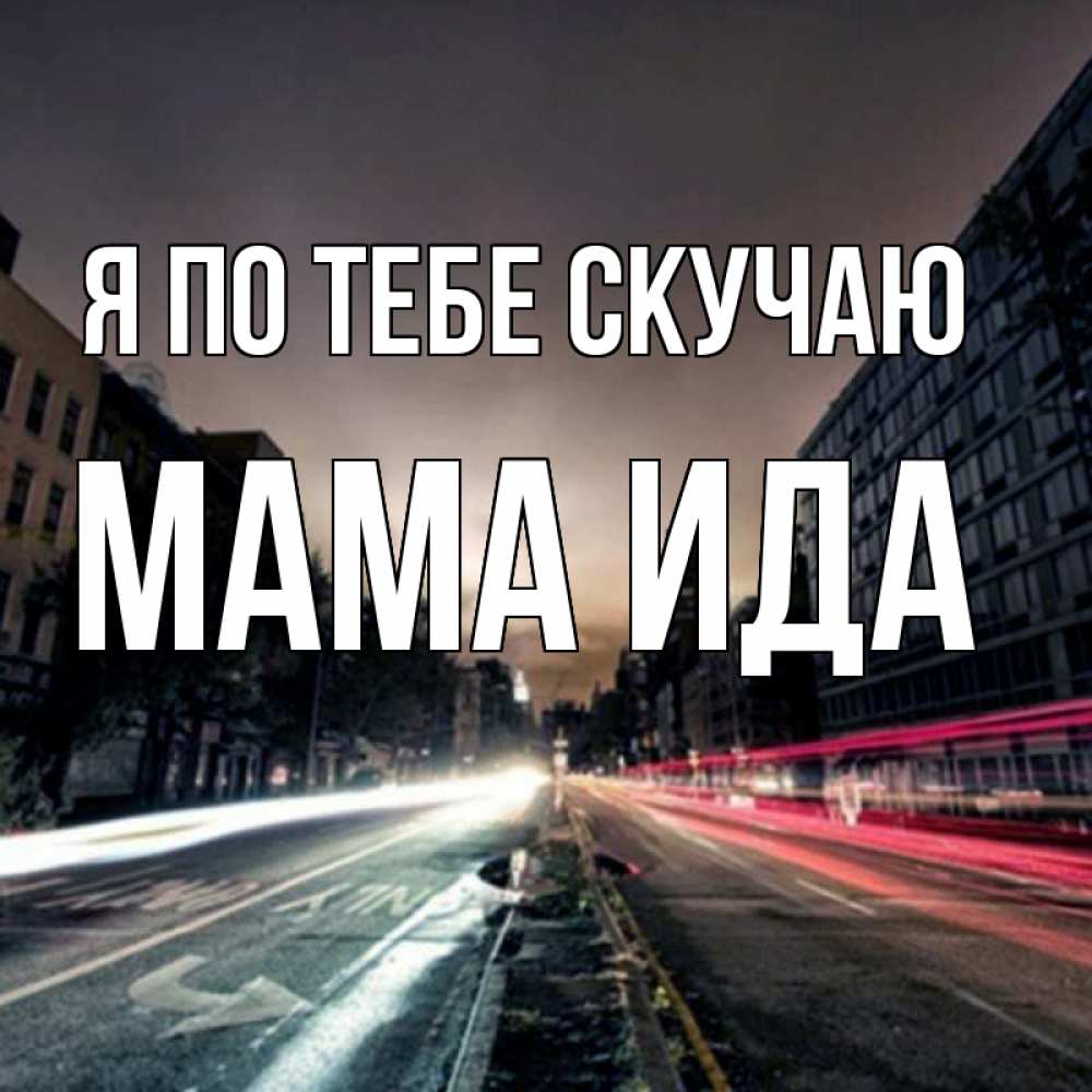 Открытка на каждый день с именем, Мама-Ида Я по тебе скучаю приезжай Прикольная открытка с пожеланием онлайн скачать бесплатно 