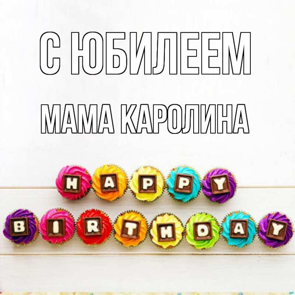 Открытка на каждый день с именем, Мама-Каролина С юбилеем из кексов и шоколада Прикольная открытка с пожеланием онлайн скачать бесплатно 
