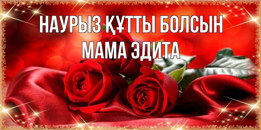 Открытка на каждый день с именем, Мама-Эдита Наурыз құтты болсын открытка красного цвета с розами на наурыз Прикольная открытка с пожеланием онлайн скачать бесплатно 