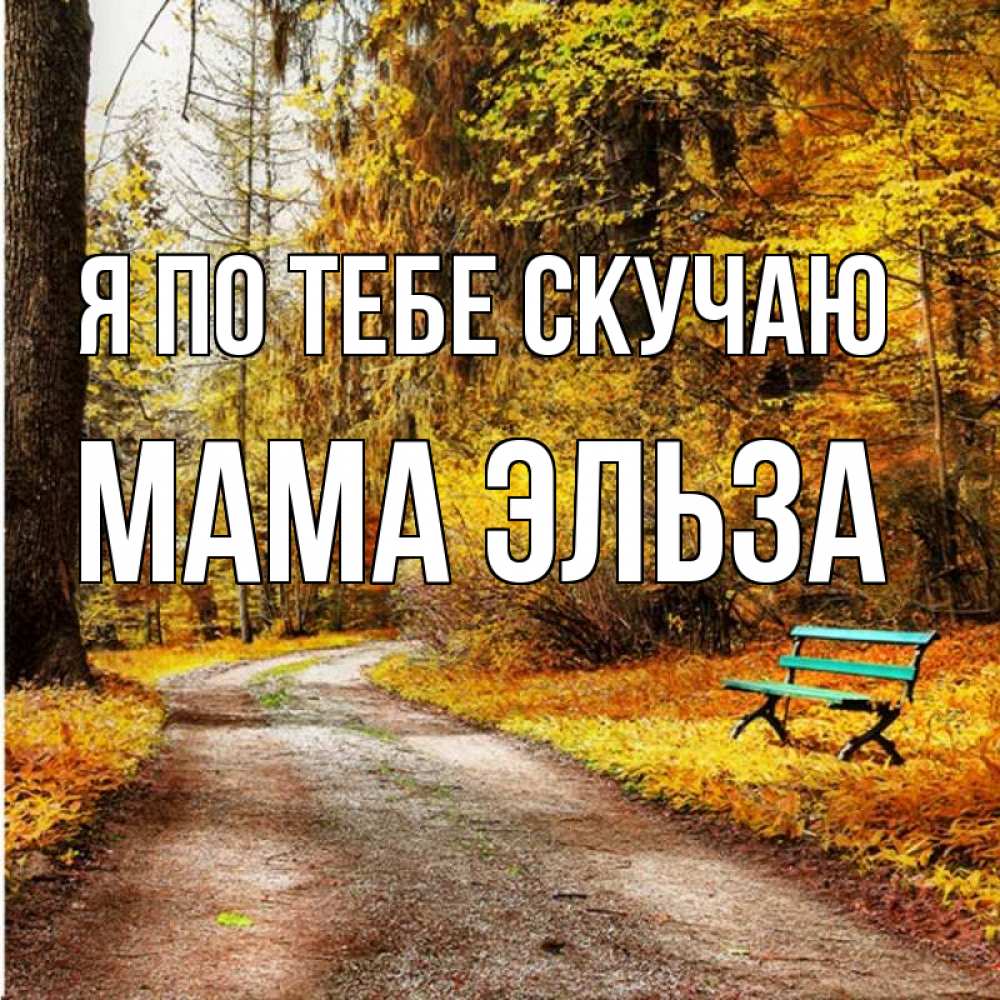 Открытка на каждый день с именем, Мама-Эльза Я по тебе скучаю зеленая лавочка и осенний лес Прикольная открытка с пожеланием онлайн скачать бесплатно 
